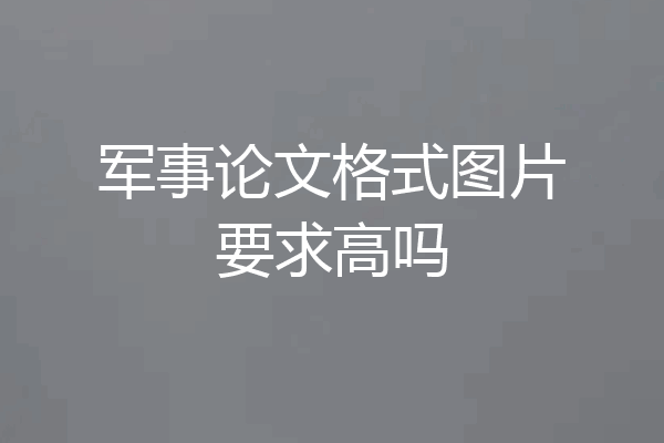 军事论文格式图片要求高吗