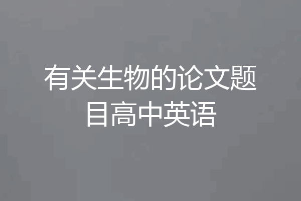 有关生物的论文题目高中英语