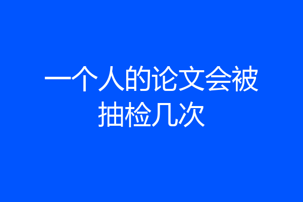 一个人的论文会被抽检几次