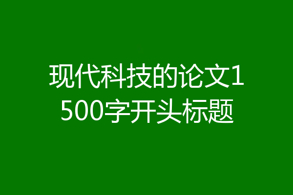 现代科技的论文1500字开头标题