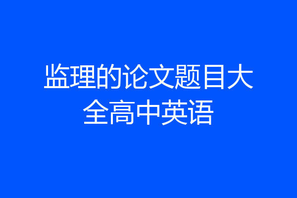 监理的论文题目大全高中英语