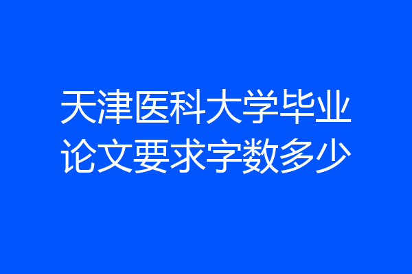 天津医科大学毕业论文要求字数多少