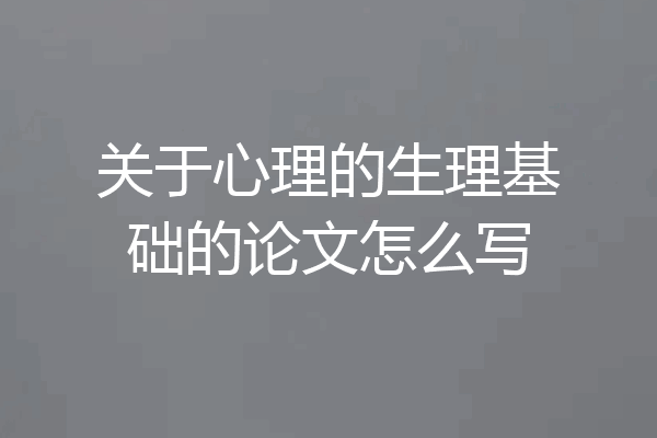 关于心理的生理基础的论文怎么写