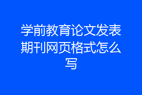 学前教育论文发表期刊网页格式怎么写