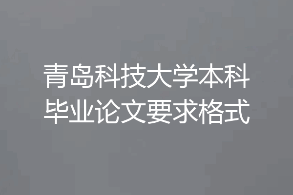 青岛科技大学本科毕业论文要求格式