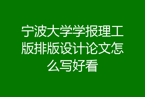 宁波大学学报理工版排版设计论文怎么写好看