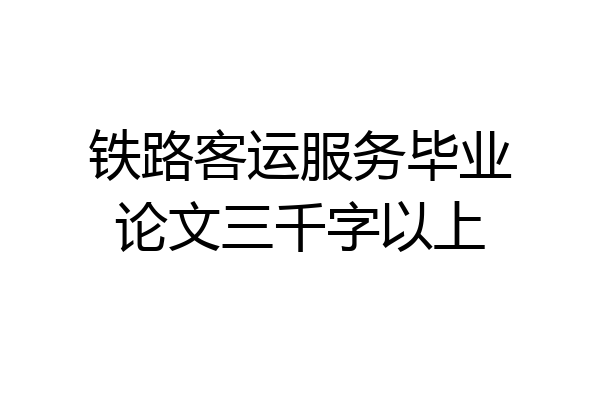 铁路客运服务毕业论文三千字以上