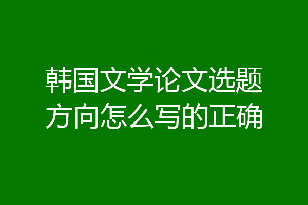 韩国文学论文选题方向怎么写的正确