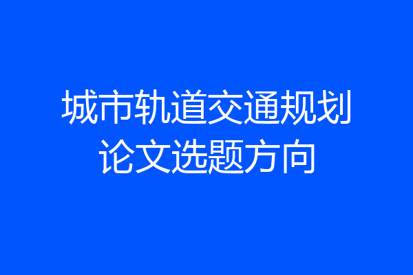城市轨道交通规划论文选题方向