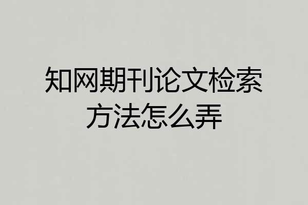 知网期刊论文检索方法怎么弄