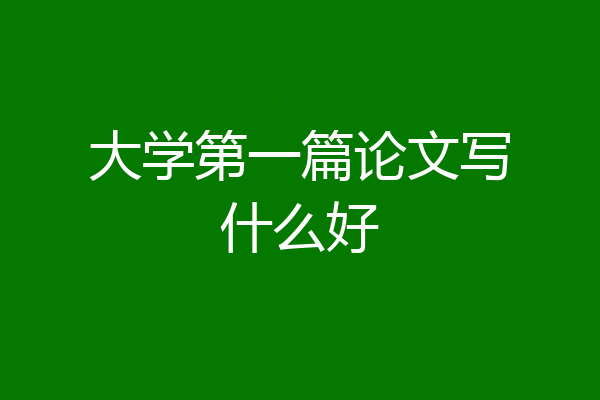 大学第一篇论文写什么好