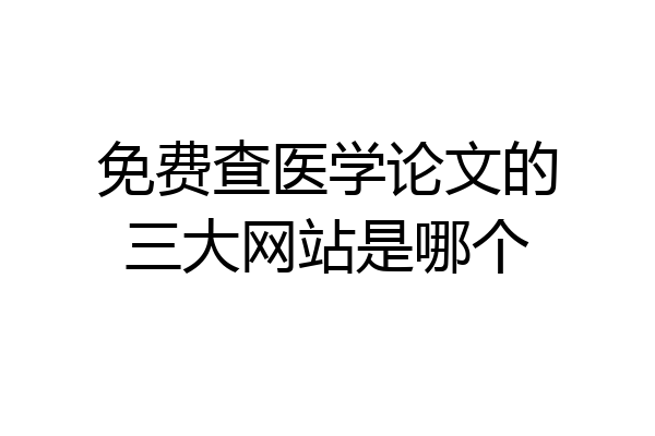 免费查医学论文的三大网站是哪个