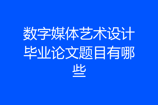 数字媒体艺术设计毕业论文题目有哪些