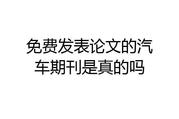 免费发表论文的汽车期刊是真的吗
