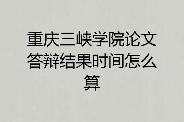 重庆三峡学院论文答辩结果时间怎么算