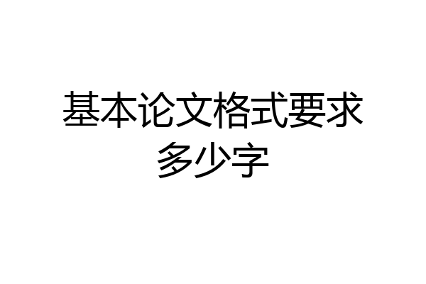 基本论文格式要求多少字