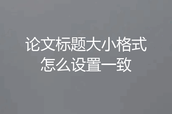 论文标题大小格式怎么设置一致