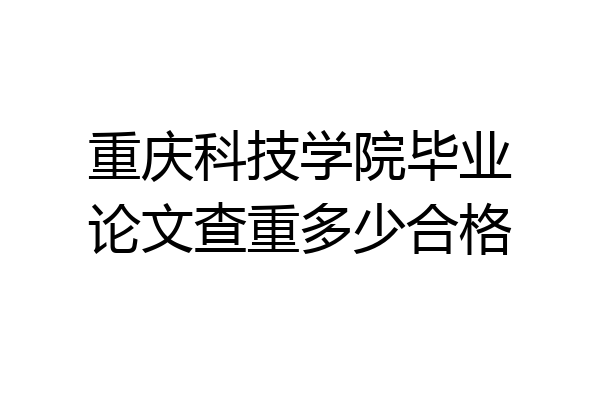 重庆科技学院毕业论文查重多少合格
