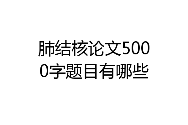 肺结核论文5000字题目有哪些