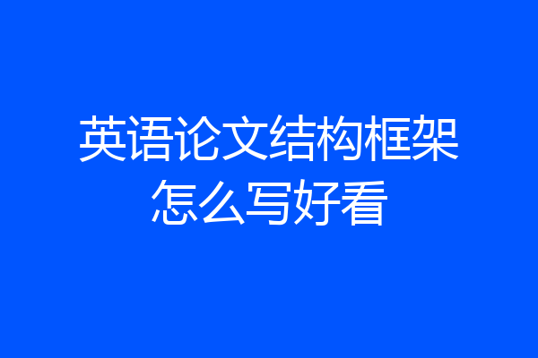 英语论文结构框架怎么写好看