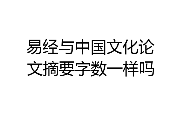 易经与中国文化论文摘要字数一样吗