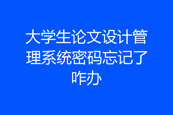 大学生论文设计管理系统密码忘记了咋办