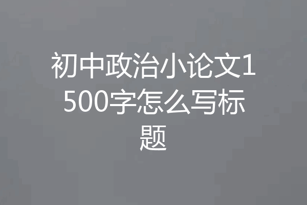 初中政治小论文1500字怎么写标题