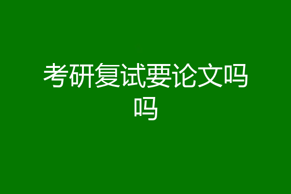 考研复试要论文吗吗