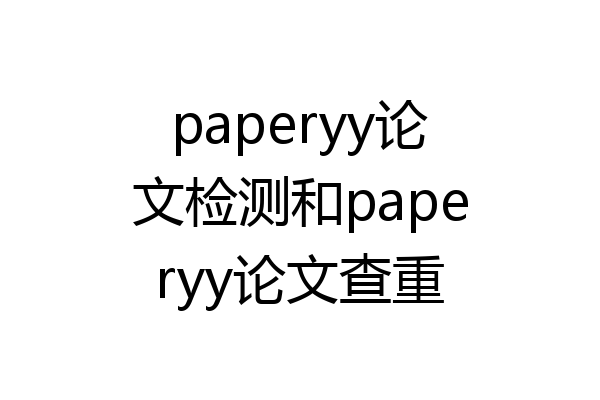 paperyy论文检测和paperyy论文查重