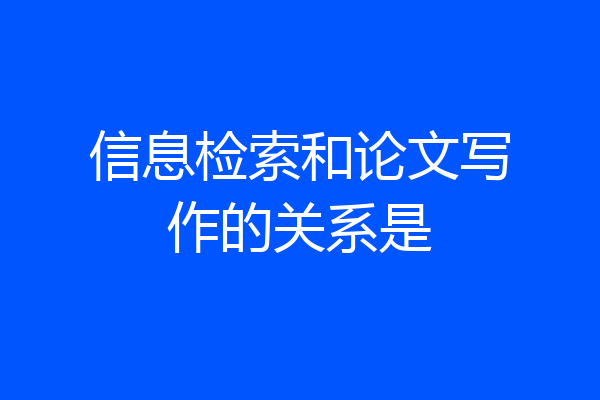 信息检索和论文写作的关系是
