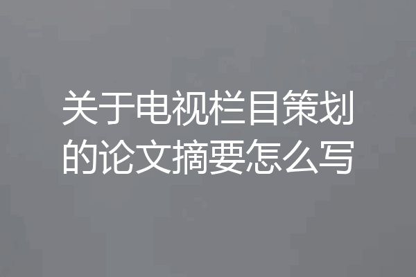 关于电视栏目策划的论文摘要怎么写