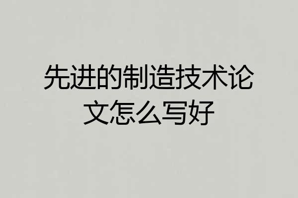 先进的制造技术论文怎么写好
