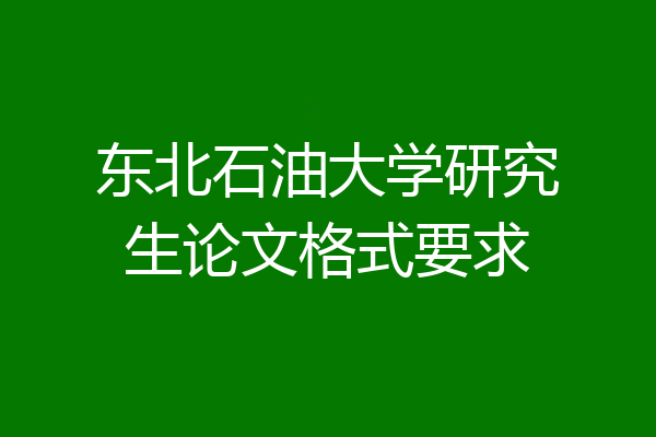 东北石油大学研究生论文格式要求