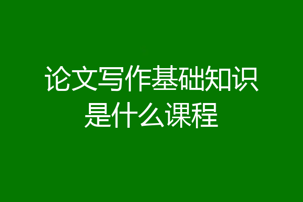 论文写作基础知识是什么课程