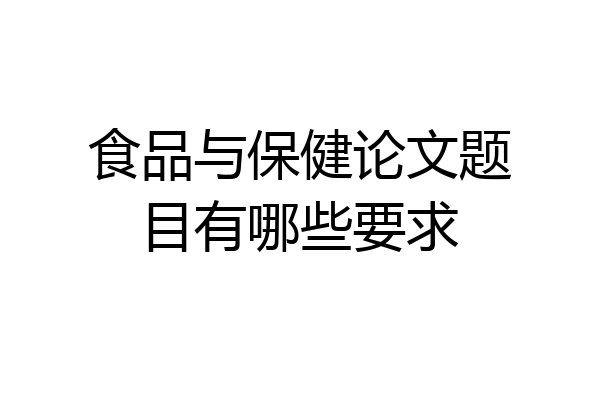 食品与保健论文题目有哪些要求