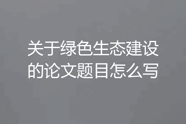 关于绿色生态建设的论文题目怎么写
