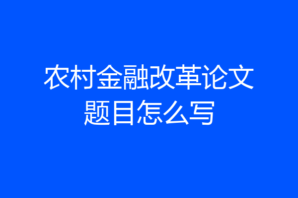农村金融改革论文题目怎么写