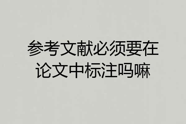参考文献必须要在论文中标注吗嘛