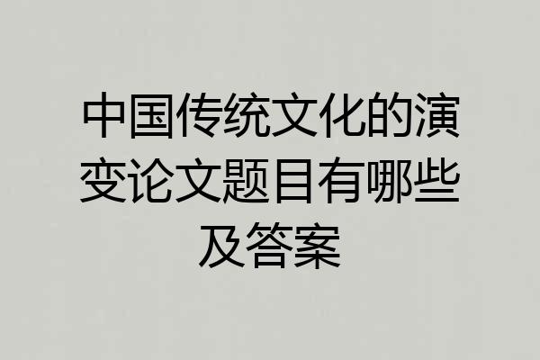 中国传统文化的演变论文题目有哪些及答案