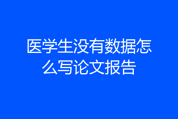 医学生没有数据怎么写论文报告