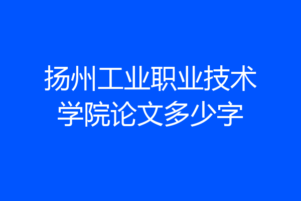 扬州工业职业技术学院论文多少字