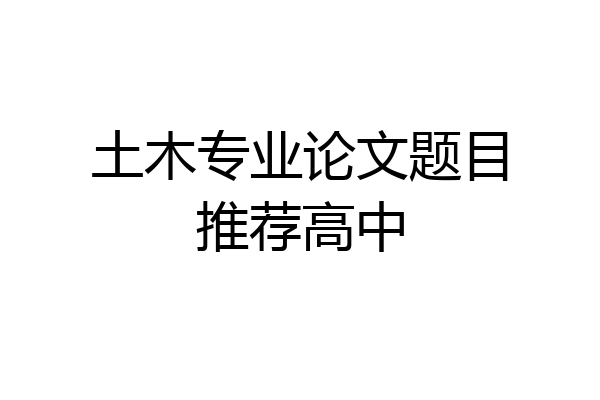 土木专业论文题目推荐高中