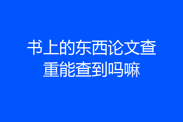 书上的东西论文查重能查到吗嘛