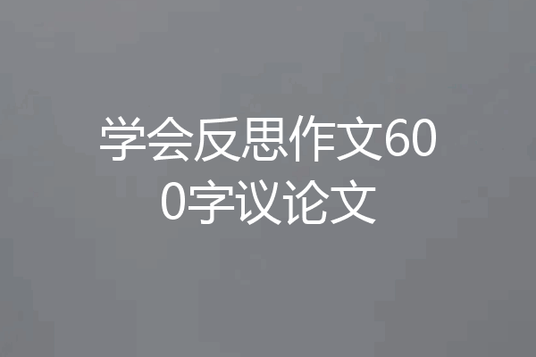 学会反思作文600字议论文