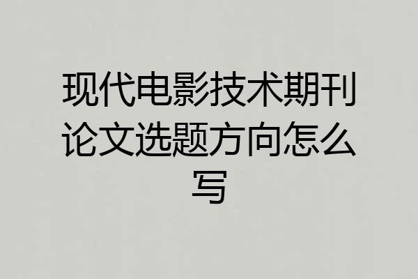 现代电影技术期刊论文选题方向怎么写