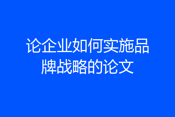 论企业如何实施品牌战略的论文