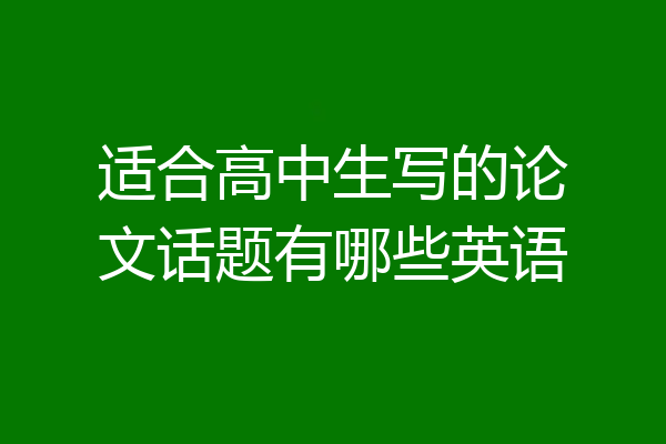 适合高中生写的论文话题有哪些英语