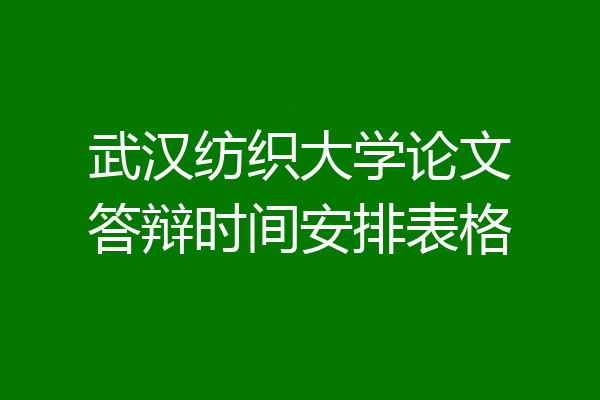 武汉纺织大学论文答辩时间安排表格