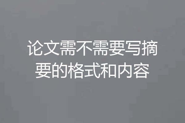 论文需不需要写摘要的格式和内容