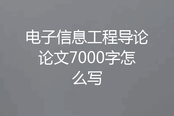 电子信息工程导论论文7000字怎么写